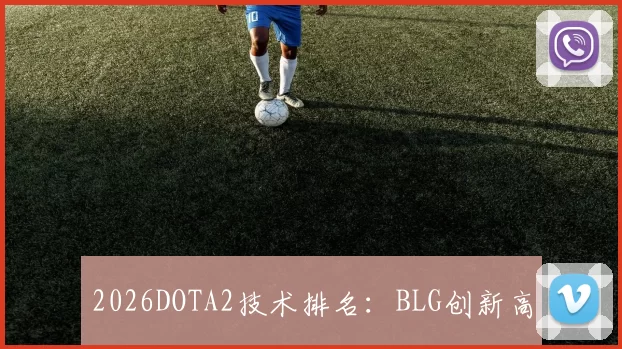 2026DOTA2技术排名：BLG创新高