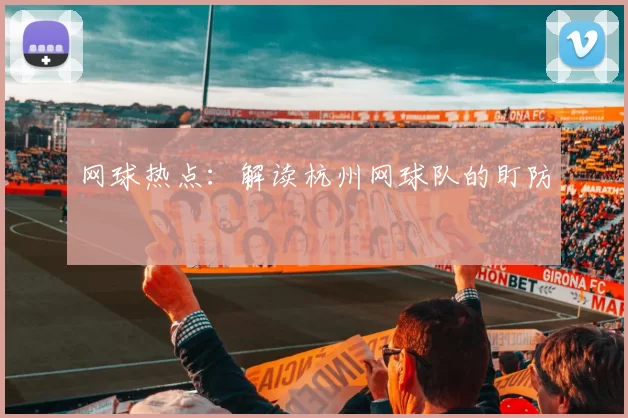 网球热点：解读杭州网球队的盯防