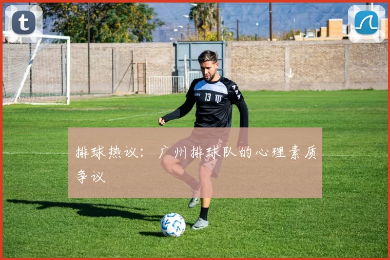排球热议：广州排球队的心理素质争议