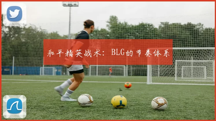 和平精英战术：BLG的节奏体系