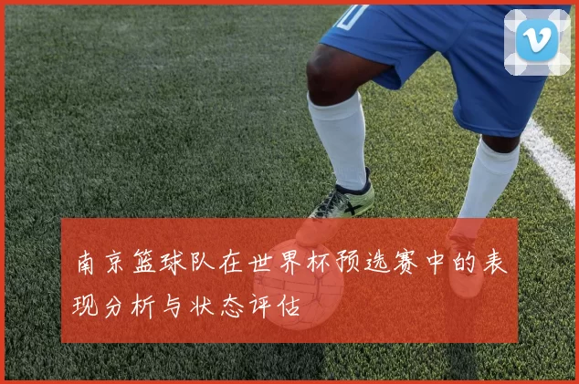 南京篮球队在世界杯预选赛中的表现分析与状态评估